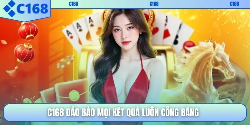 C168 đảo bảo mọi kết quả luôn công bằng